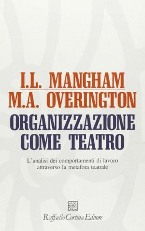 Organizzazione come teatro. L'analisi dei comportamenti di lavoro attraverso la metafora teatrale Organizzazione come teatro. L'analisi dei comportamenti di lavoro attraverso la metafora teatrale