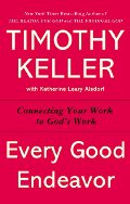 Every Good Endeavor: Connecting Your Work to God's Work Every Good Endeavor: Connecting Your Work to God's Work