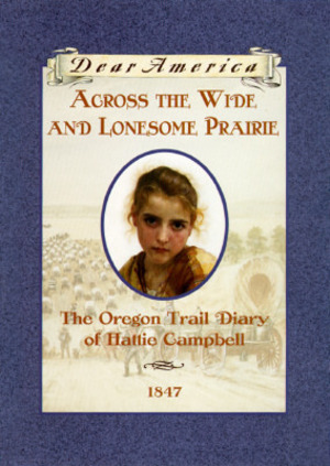 Across the Wide and Lonesome Prairie: The Oregon Trail Diary of Hattie Campbell, 1847 (Dear America Series) Across the Wide and Lonesome Prairie: The Oregon Trail Diary of Hattie Campbell, 1847 (Dear America Series)