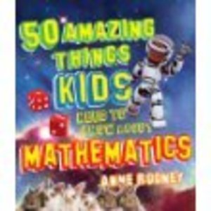 50 Amazing Things Kids Need to Know About Mathematics 50 Amazing Things Kids Need to Know About Mathematics