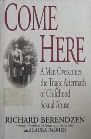 Come Here: A Man Overcomes the Tragic Aftermath of Childhood Sexual Abuse Come Here: A Man Overcomes the Tragic Aftermath of Childhood Sexual Abuse