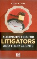 Alternative Fees for Litigators and Their Clients Alternative Fees for Litigators and Their Clients