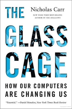 Glass Cage: How Our Computers Are Changing Us, The Glass Cage: How Our Computers Are Changing Us, The