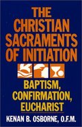 Christian Sacraments of Initiation: Baptism, Confirmation, Eucharist, The Christian Sacraments of Initiation: Baptism, Confirmation, Eucharist, The