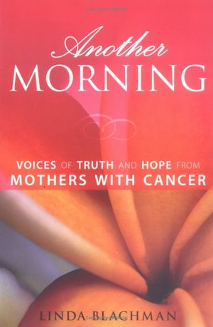 Another Morning: Voices of Truth and Hope from Mothers with Cancer Another Morning: Voices of Truth and Hope from Mothers with Cancer