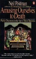 Amusing Ourselves to Death: Public Discourse in the Age of Show Business Amusing Ourselves to Death: Public Discourse in the Age of Show Business