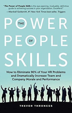Power of People Skills: How to Eliminate 90% of Your HR Problems and Dramatically Increase Team and Company Morale and Performance, The Power of People Skills: How to Eliminate 90% of Your HR Problems and Dramatically Increase Team and Company Morale and Performance, The