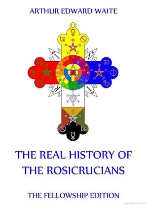 Real History of the Rosicrucians, The Real History of the Rosicrucians, The