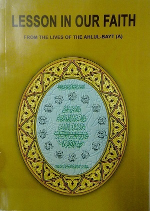 Lesson in Our Faith From the Lives of the Ahlul-Bayt(a.s) Lesson in Our Faith From the Lives of the Ahlul-Bayt(a.s)