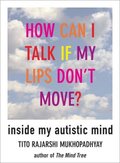 How Can I Talk If My Lips Don't Move: Inside My Autistic Mind How Can I Talk If My Lips Don't Move: Inside My Autistic Mind
