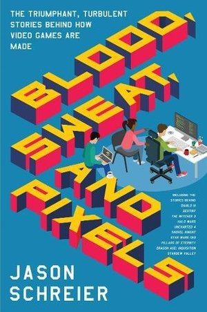 Blood, Sweat, and Pixels: The Triumphant, Turbulent Stories Behind How Video Games Are Made Blood, Sweat, and Pixels: The Triumphant, Turbulent Stories Behind How Video Games Are Made