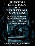 Jewish Liturgy as a Spiritual System: A Prayer-by-Prayer Explanation of the Nature and Meaning of Jewish Worship Jewish Liturgy as a Spiritual System: A Prayer-by-Prayer Explanation of the Nature and Meaning of Jewish Worship
