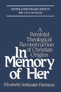 In Memory of Her: A Feminist Theological Reconstruction of Christian Origins In Memory of Her: A Feminist Theological Reconstruction of Christian Origins