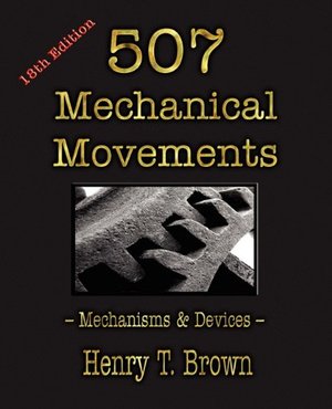 507 Mechanical Movements: Mechanisms and Devices 507 Mechanical Movements: Mechanisms and Devices