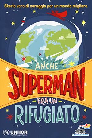 Anche Superman era un rifugiato. Storie vere di coraggio per un mondo migliore Anche Superman era un rifugiato. Storie vere di coraggio per un mondo migliore