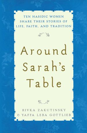 Around Sarah's Table: Ten Hasidic Women Share Their Stories Around Sarah's Table: Ten Hasidic Women Share Their Stories