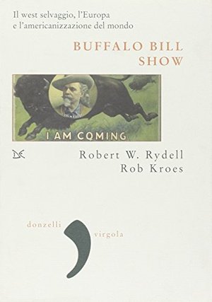 Buffalo Bill Show. Il west selvaggio, l'Europa e l'americanizzazione del mondo Buffalo Bill Show. Il west selvaggio, l'Europa e l'americanizzazione del mondo