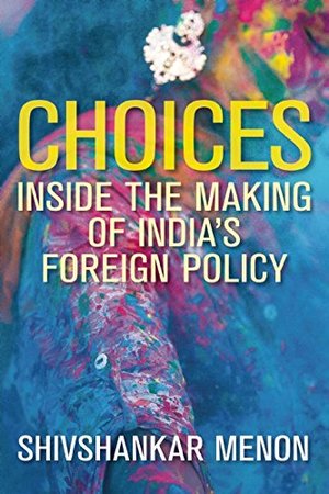 Choices: Inside the Making of India’s Foreign Policy (Geopolitics in the 21st Century) Choices: Inside the Making of India’s Foreign Policy (Geopolitics in the 21st Century)