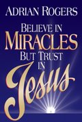 Believe in Miracles but Trust in Jesus Believe in Miracles but Trust in Jesus