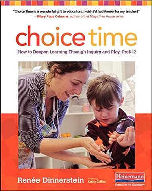 Choice Time: How to Deepen Learning Through Inquiry and Play, PreK-2 Choice Time: How to Deepen Learning Through Inquiry and Play, PreK-2