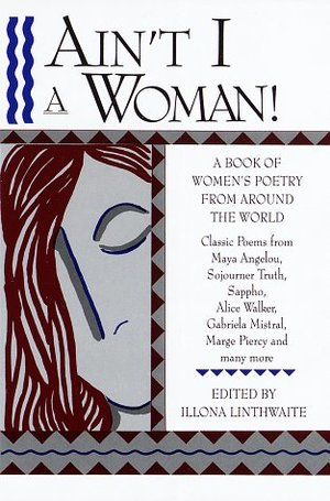 Ain't I a Woman! A Book of Women's Poetry from Around the World Ain't I a Woman! A Book of Women's Poetry from Around the World
