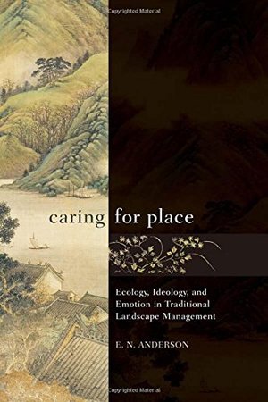 Caring for Place: Ecology, Ideology, and Emotion in Traditional Landscape Management Caring for Place: Ecology, Ideology, and Emotion in Traditional Landscape Management
