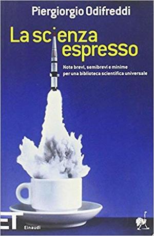 La scienza espresso. Note brevi, semibrevi e minime per una biblioteca scientifica universale La scienza espresso. Note brevi, semibrevi e minime per una biblioteca scientifica universale