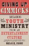 Giving Up Gimmicks: Reclaiming Youth Ministry from an Entertainment Culture Giving Up Gimmicks: Reclaiming Youth Ministry from an Entertainment Culture