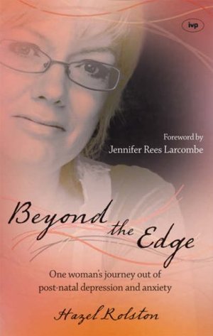 Beyond the Edge: One Woman's Journey Out of Post-natal Depression and Anxiety Beyond the Edge: One Woman's Journey Out of Post-natal Depression and Anxiety