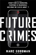 Future Crimes: Everything Is Connected, Everyone Is Vulnerable and What We Can Do About It Future Crimes: Everything Is Connected, Everyone Is Vulnerable and What We Can Do About It