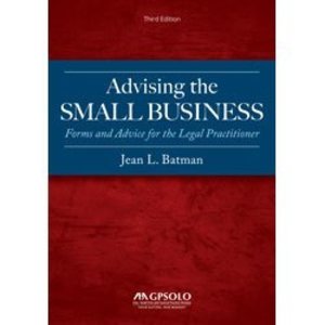 Advising the Small Business: Forms and Advice for the Legal Practitioner (Third Edition) Advising the Small Business: Forms and Advice for the Legal Practitioner (Third Edition)