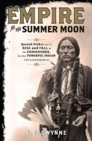 Empire of the Summer Moon: Quanah Parker and the Rise and Fall of the Comanches, the Most Powerful Indian Tribe in American History Empire of the Summer Moon: Quanah Parker and the Rise and Fall of the Comanches, the Most Powerful Indian Tribe in American History