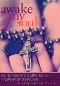 Awake My Soul: Contemporary Catholics on Traditional Devotions Awake My Soul: Contemporary Catholics on Traditional Devotions