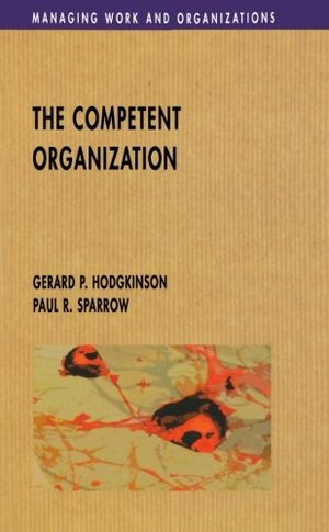 Competent Organization: A Psychological Analysis of the Strategic Management Process (Managing Work and Organizations), The Competent Organization: A Psychological Analysis of the Strategic Management Process (Managing Work and Organizations), The