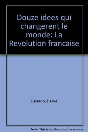 Douze idees qui changerent le monde : la revolution française Douze idees qui changerent le monde : la revolution française
