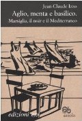 Aglio, menta e basilico. Marsiglia, il noir e il Mediterraneo Aglio, menta e basilico. Marsiglia, il noir e il Mediterraneo