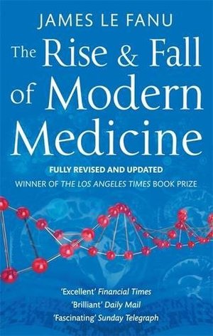 Rise and Fall of Modern Medicine. James Le Fanu, The Rise and Fall of Modern Medicine. James Le Fanu, The