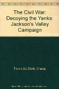 Decoying the Yanks: Jackson's Valley Campaign Decoying the Yanks: Jackson's Valley Campaign