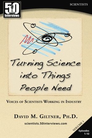 Turning Science into Things People Need: Voices of Scientists Working in Industry Turning Science into Things People Need: Voices of Scientists Working in Industry