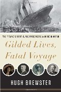 Gilded Lives, Fatal Voyage: The Titanic's First-Class Passengers and Their World Gilded Lives, Fatal Voyage: The Titanic's First-Class Passengers and Their World
