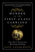 Murder in the First-Class Carriage: The First Victorian Railway Killing Murder in the First-Class Carriage: The First Victorian Railway Killing