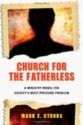 Church for the Fatherless: A Ministry Model for Society's MostPressing Problem Church for the Fatherless: A Ministry Model for Society's MostPressing Problem