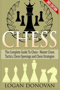 Chess: The Complete Guide To Chess - Master: Chess Tactics, Chess Openings, and Chess Strategies Chess: The Complete Guide To Chess - Master: Chess Tactics, Chess Openings, and Chess Strategies