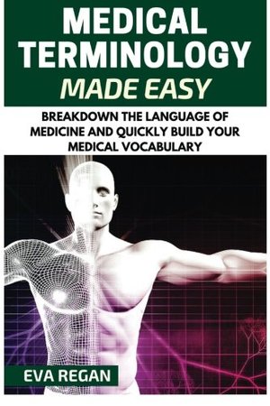 Medical Terminology: Medical Terminology Made Easy: Breakdown the Language of Medicine and Quickly Build Your Medical Vocabulary Medical Terminology: Medical Terminology Made Easy: Breakdown the Language of Medicine and Quickly Build Your Medical Vocabulary