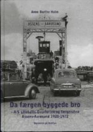 Da færgen byggede bro : A/S Lillebelts-Overfarten og færgeruten Assens-Aarøsund 1920-1972 Da færgen byggede bro : A/S Lillebelts-Overfarten og færgeruten Assens-Aarøsund 1920-1972