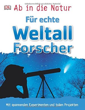 Ab in die Natur. Für echte Weltallforscher: Mit spannenden Experimenten und tollen Projekten Ab in die Natur. Für echte Weltallforscher: Mit spannenden Experimenten und tollen Projekten