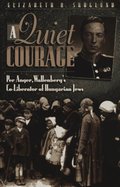 Quiet Courage: Per Anger, Wallenberg's Co-Liberator of Hungarian Jews, A Quiet Courage: Per Anger, Wallenberg's Co-Liberator of Hungarian Jews, A