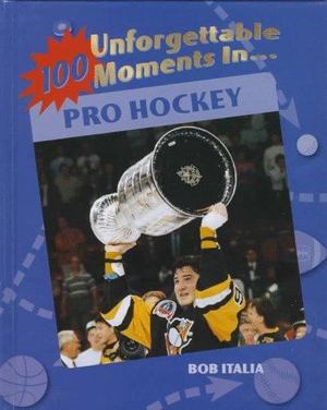 100 Unforgettable Moments in Pro Hockey 100 Unforgettable Moments in Pro Hockey