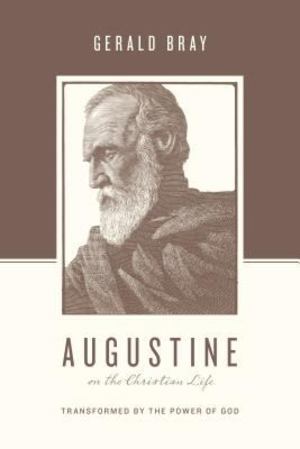 Augustine on the Christian Life: Transformed by the Power of God Augustine on the Christian Life: Transformed by the Power of God