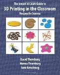 Invent To Learn Guide to 3D Printing in the Classroom: Recipes for Success, The Invent To Learn Guide to 3D Printing in the Classroom: Recipes for Success, The